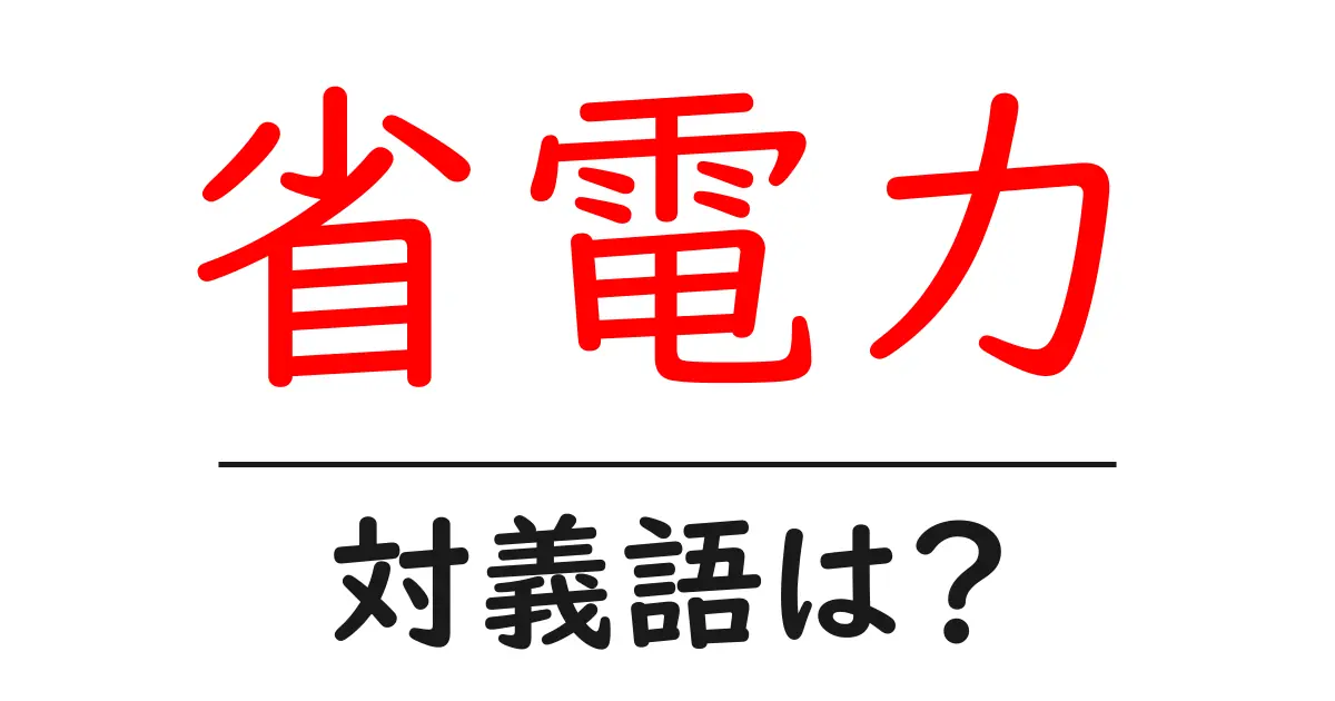 省電力の対義語・反対語を使用例を交えて分かりやすく解説!