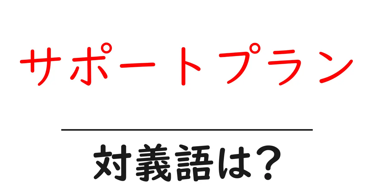 サポートプランの対義語・反対語を使用例を交えて分かりやすく解説！