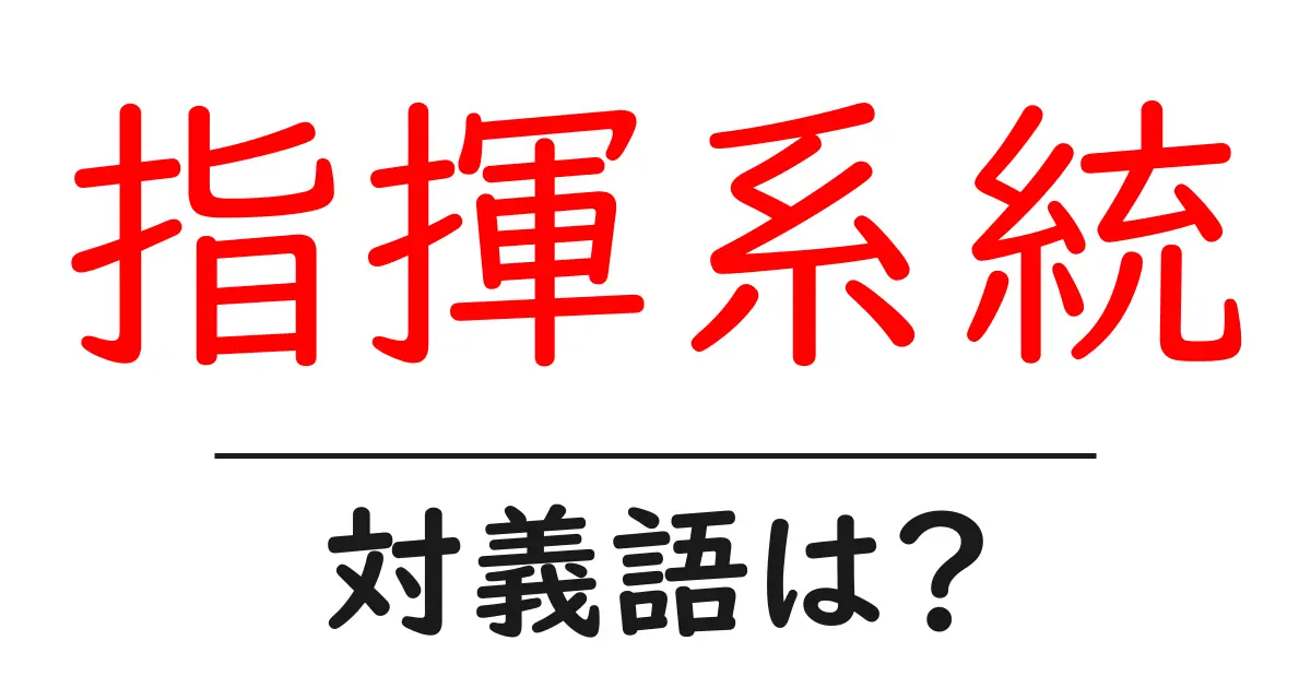 指揮系統の対義語・反対語を使用例を交えて分かりやすく解説!