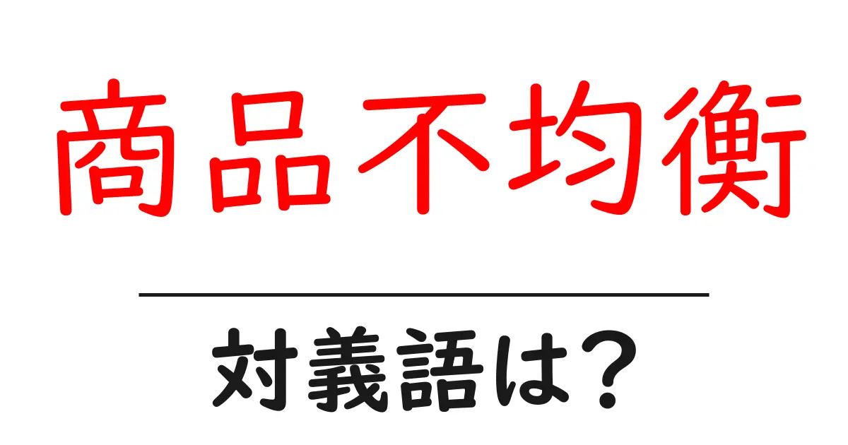 商品不均衡の対義語・反対語を使用例を交えて分かりやすく解説!