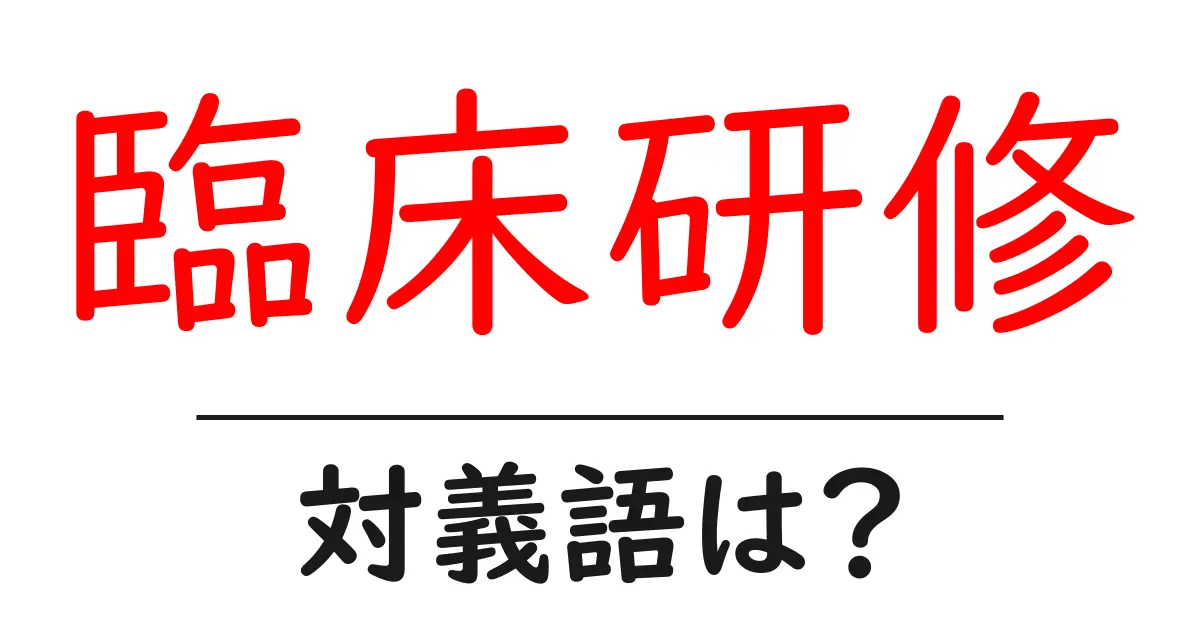 臨床研修の対義語・反対語を使用例を交えて分かりやすく解説!
