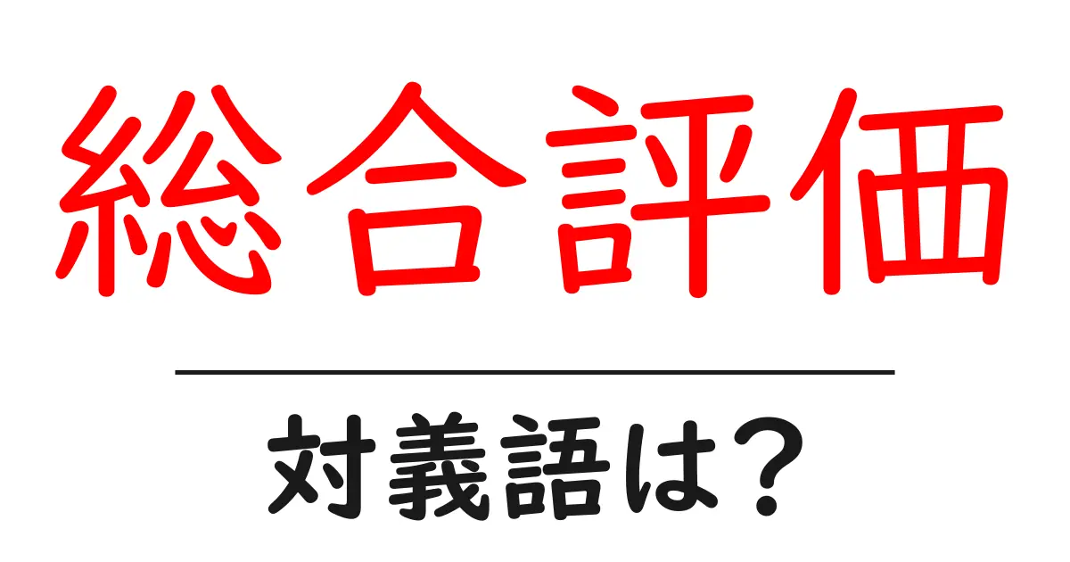 総合評価の対義語・反対語を使用例を交えて分かりやすく解説!