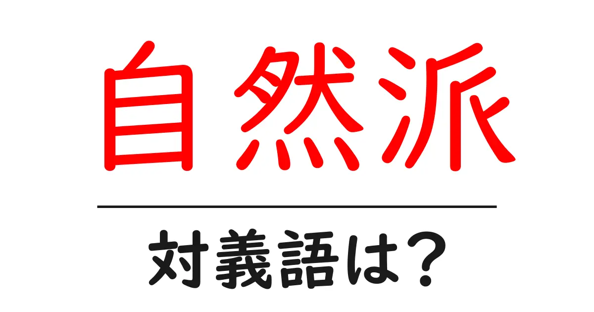 自然派の対義語・反対語を使用例を交えて分かりやすく解説!