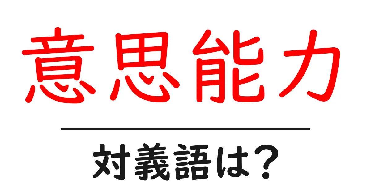意思能力の対義語・反対語を使用例を交えて分かりやすく解説!