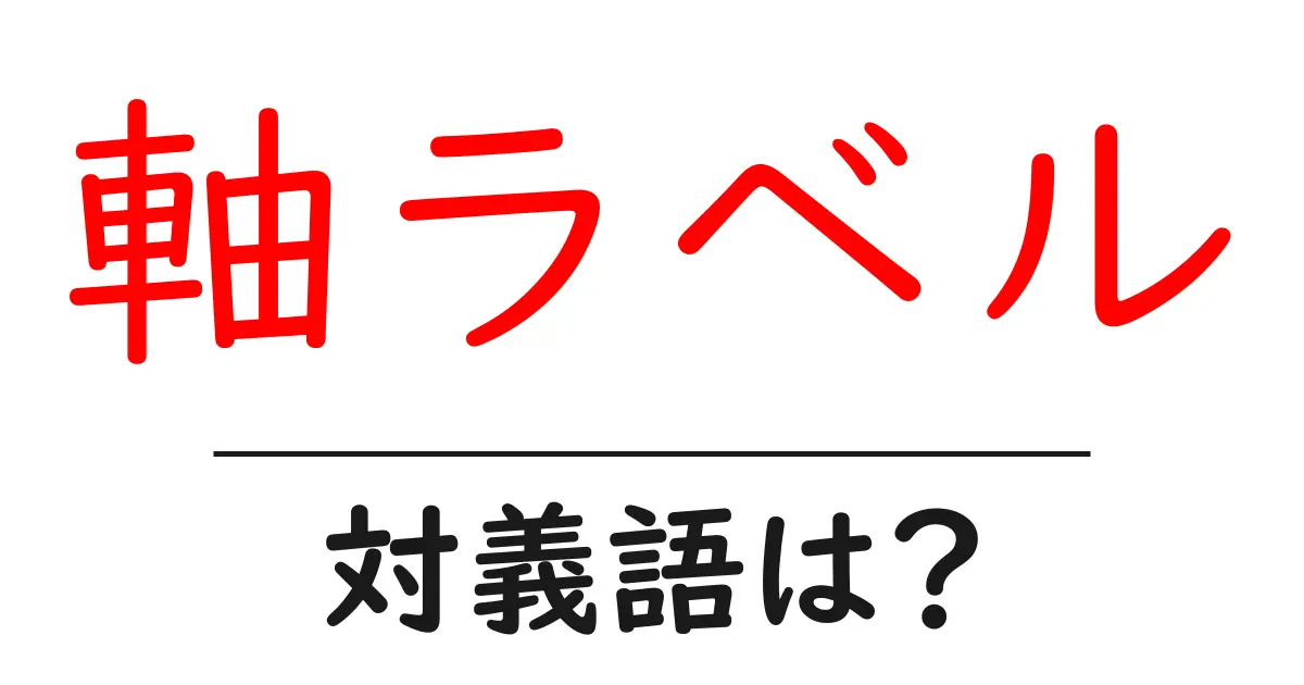 軸ラベルの対義語・反対語を使用例を交えて分かりやすく解説！