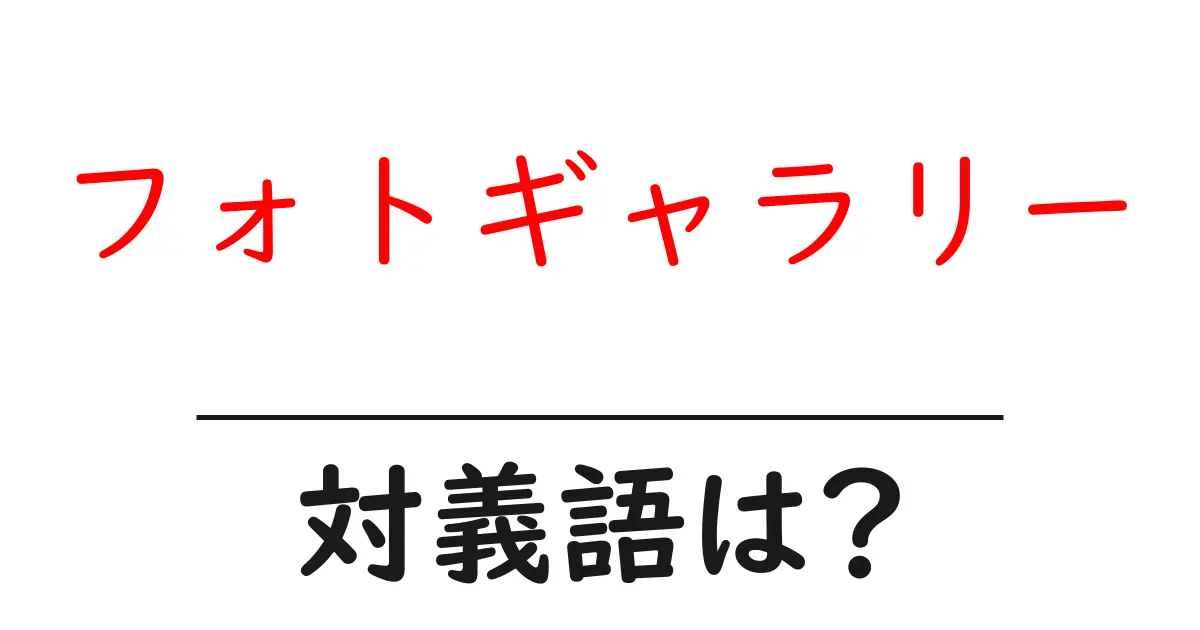 フォトギャラリーの対義語・反対語を使用例を交えて分かりやすく解説！