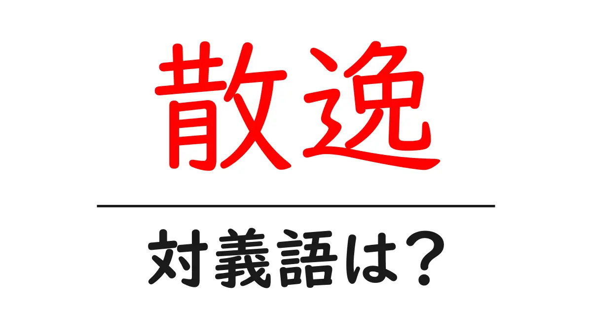 散逸の対義語・反対語を使用例を交えて分かりやすく解説!