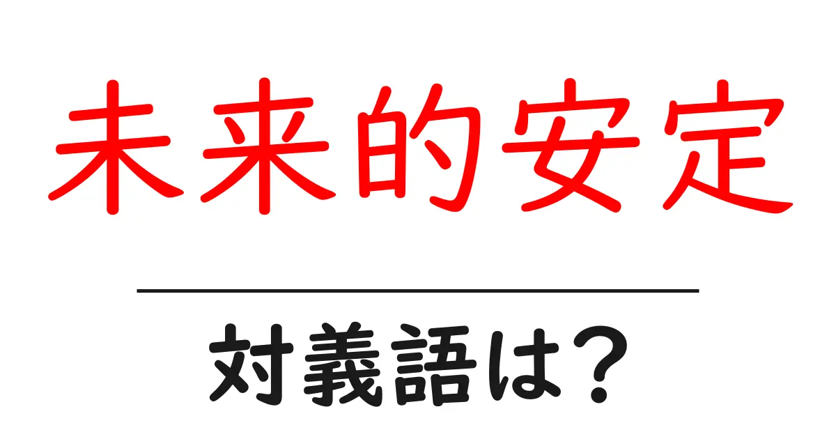 未来的安定の対義語・反対語を使用例を交えて分かりやすく解説!