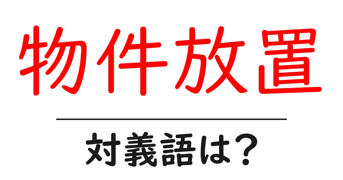 物件放置の対義語・反対語を使用例を交えて分かりやすく解説!