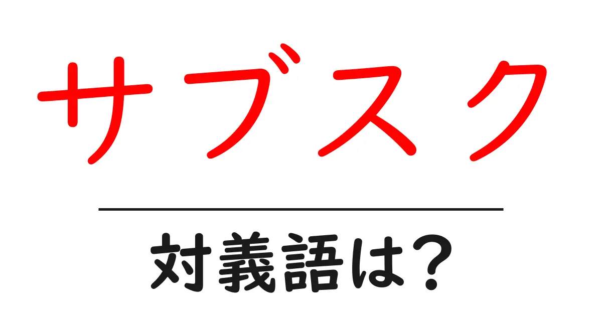 サブスクの対義語・反対語を使用例を交えて分かりやすく解説!