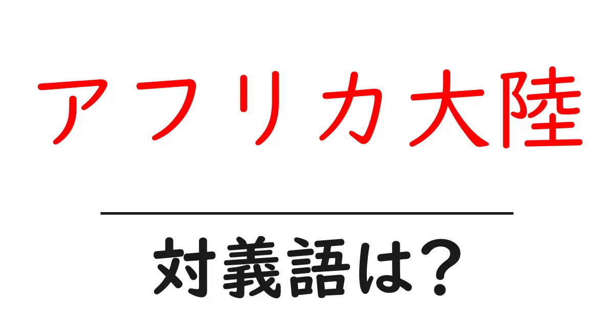 アフリカ大陸の対義語・反対語を使用例を交えて分かりやすく解説!