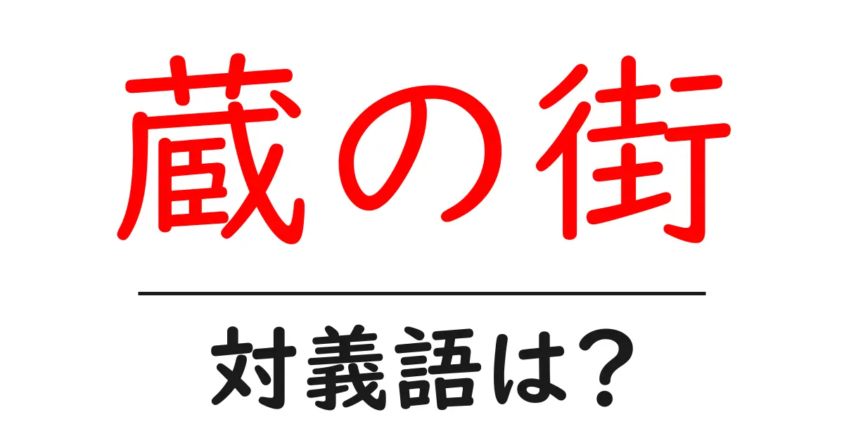 蔵の街の対義語・反対語を使用例を交えて分かりやすく解説！