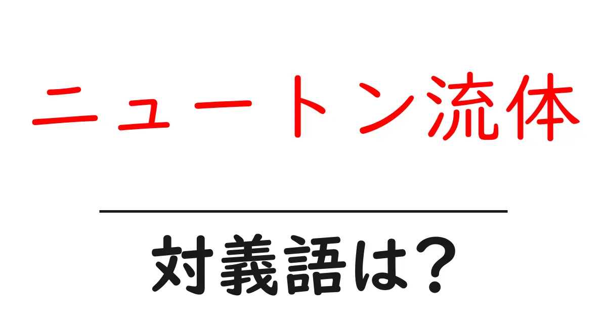 ニュートン流体の対義語・反対語を使用例を交えて分かりやすく解説!