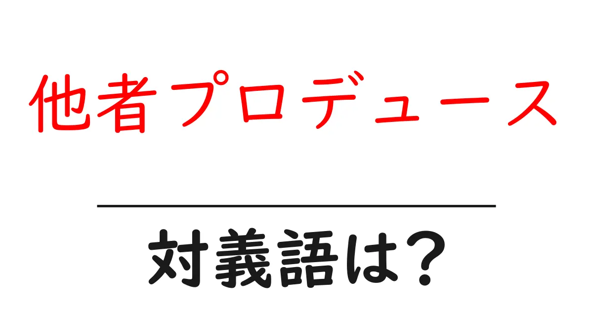 他者プロデュースの対義語・反対語を使用例を交えて分かりやすく解説!