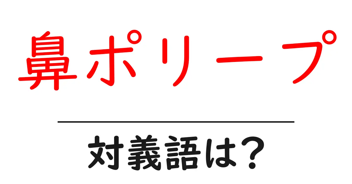 鼻ポリープの対義語・反対語を使用例を交えて分かりやすく解説!