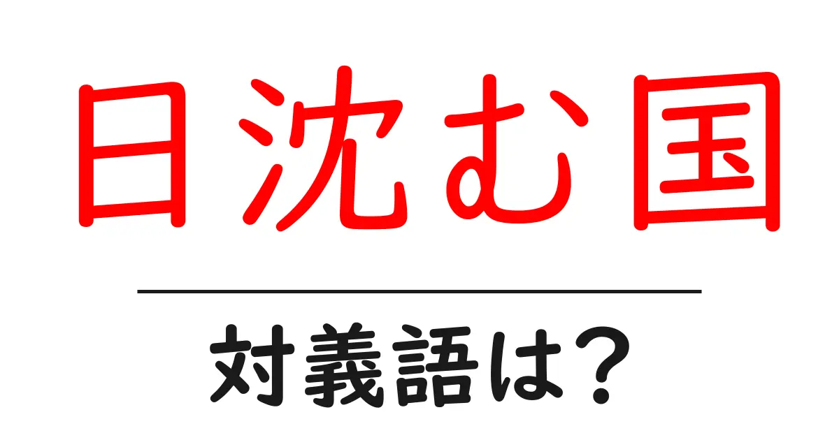 日沈む国の対義語・反対語を使用例を交えて分かりやすく解説！