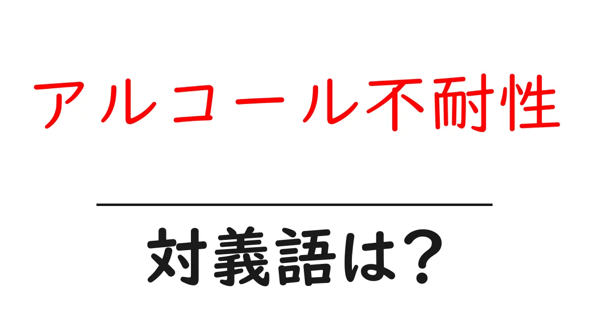 アルコール不耐性の対義語・反対語を使用例を交えて分かりやすく解説!