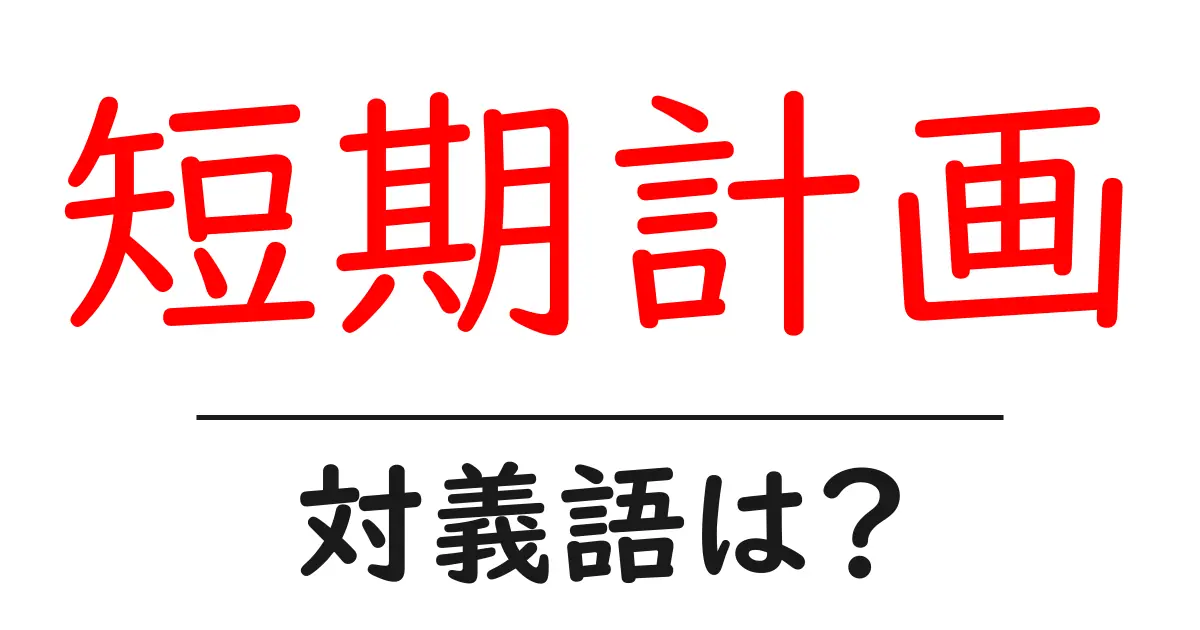 短期計画の対義語・反対語を使用例を交えて分かりやすく解説!