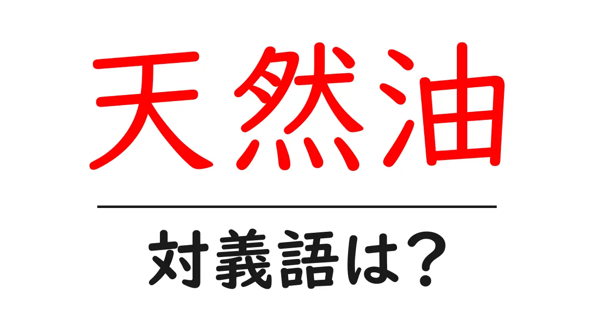 天然油の対義語・反対語を使用例を交えて分かりやすく解説!