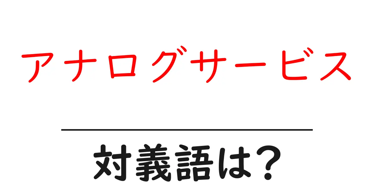 アナログサービスの対義語・反対語を使用例を交えて分かりやすく解説!