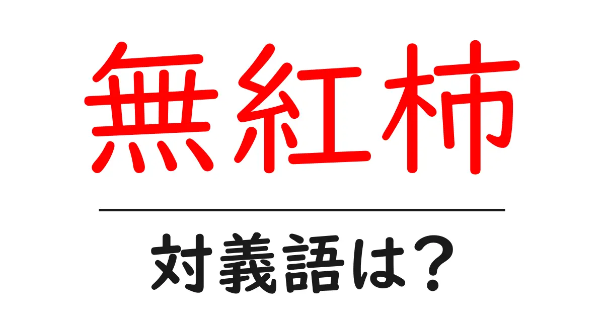 無紅柿の対義語・反対語を使用例を交えて分かりやすく解説!