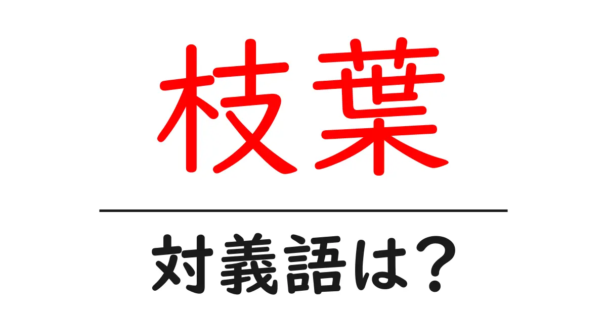枝葉の対義語・反対語を使用例を交えて分かりやすく解説!