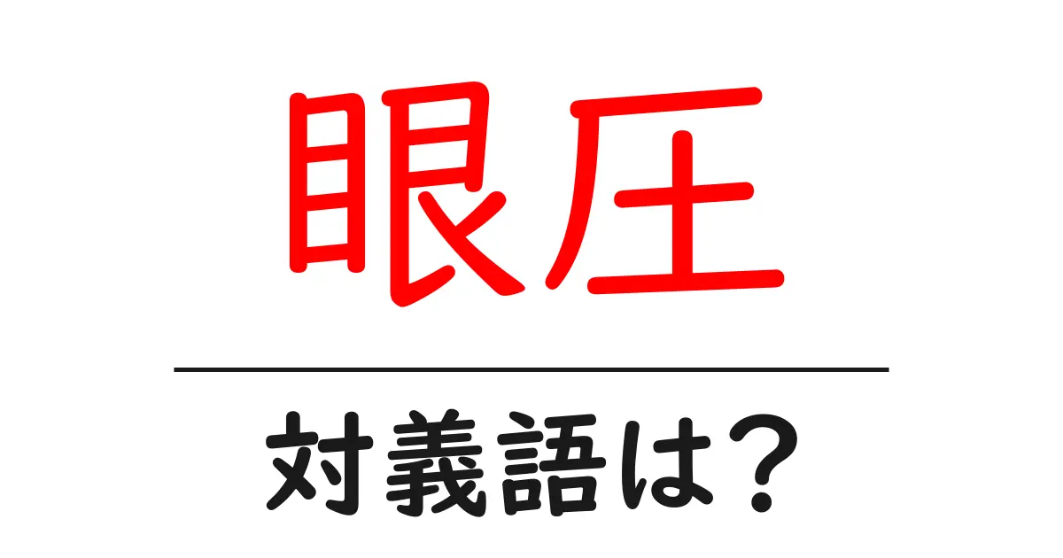 眼圧の対義語・反対語を使用例を交えて分かりやすく解説!