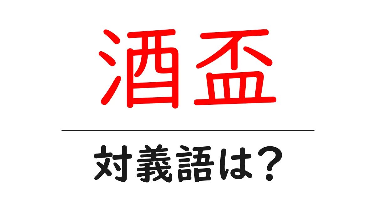 酒盃の対義語・反対語を使用例を交えて分かりやすく解説!
