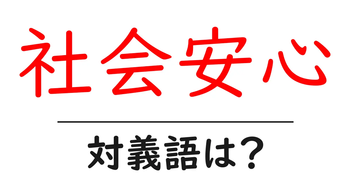社会安心の対義語・反対語を使用例を交えて分かりやすく解説!