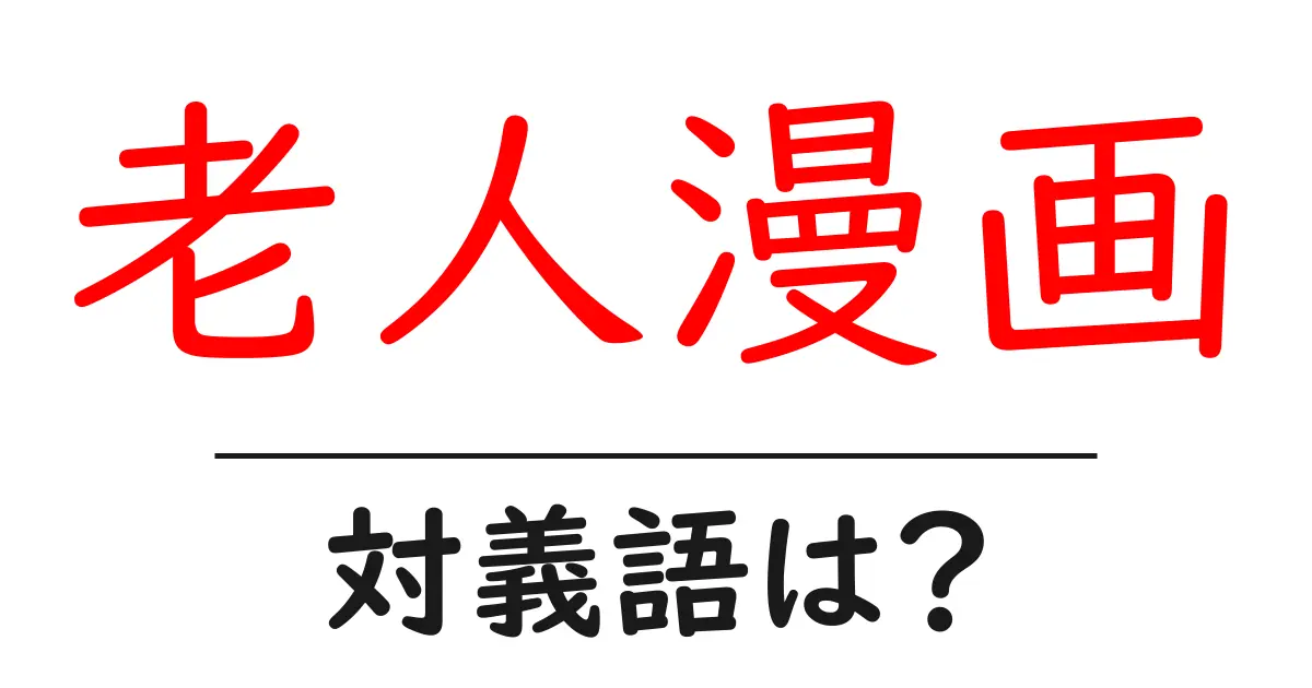 老人漫画の対義語・反対語を使用例を交えて分かりやすく解説!
