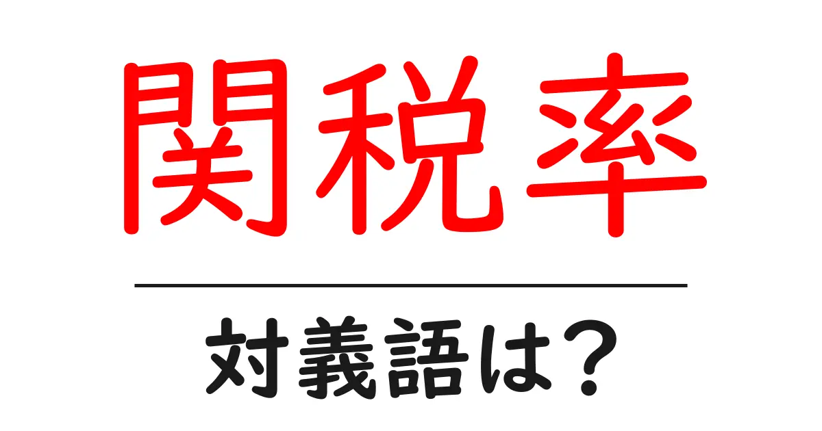 関税率の対義語・反対語を使用例を交えて分かりやすく解説!