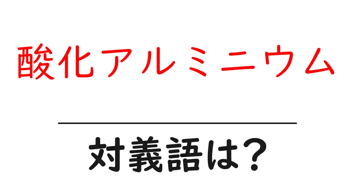 酸化アルミニウムの対義語・反対語を使用例を交えて分かりやすく解説!