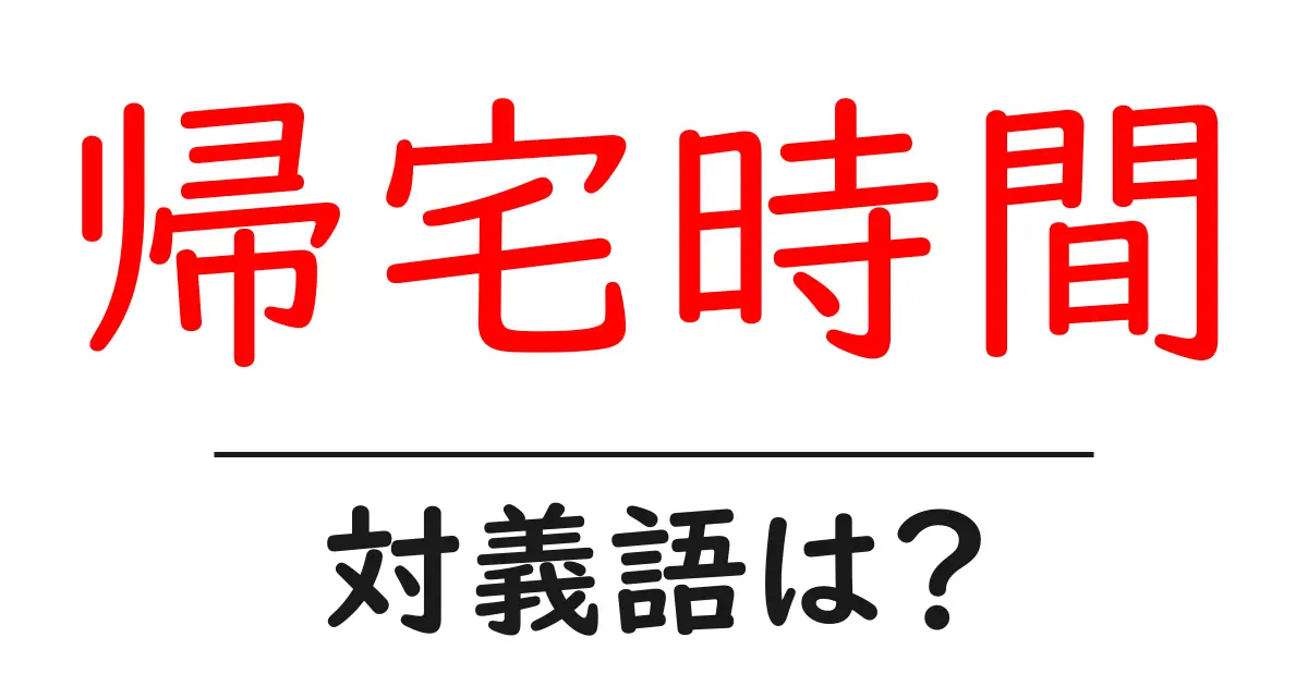 帰宅時間の対義語・反対語を使用例を交えて分かりやすく解説!