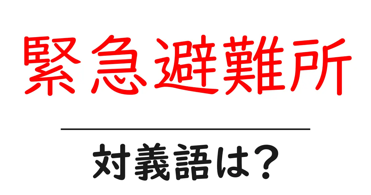 緊急避難所の対義語・反対語を使用例を交えて分かりやすく解説!