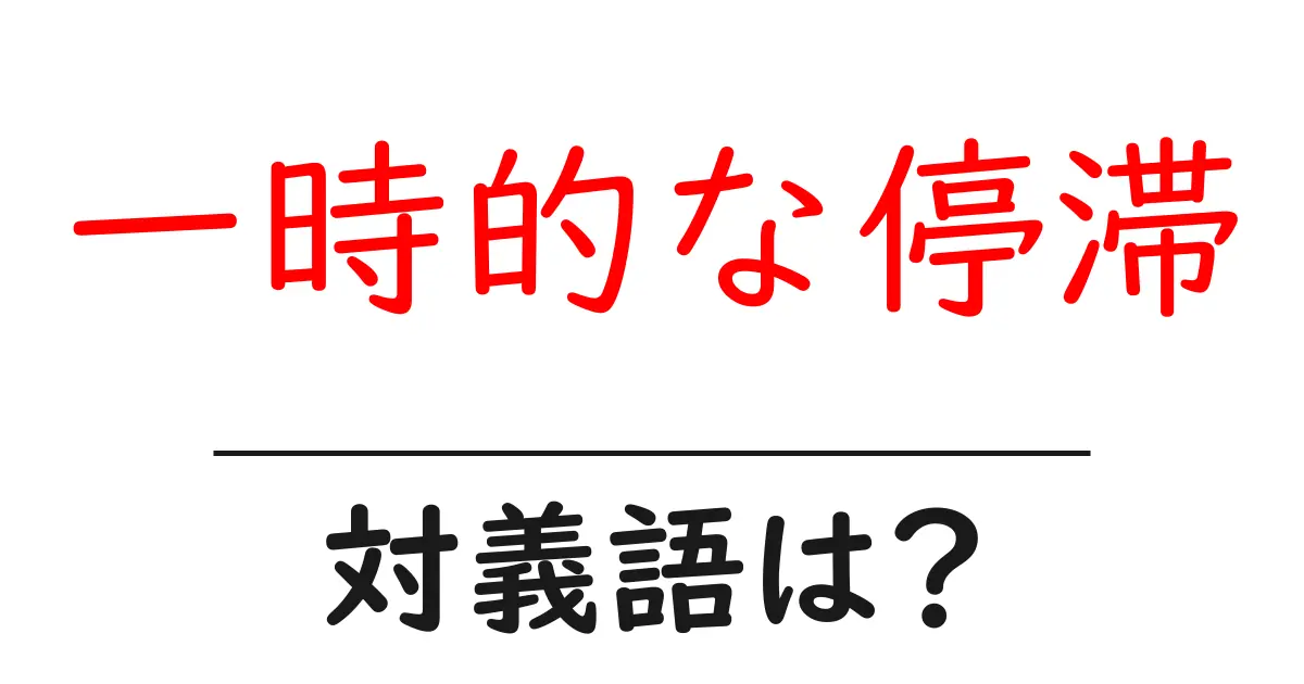 一時的な停滞の対義語・反対語を使用例を交えて分かりやすく解説！