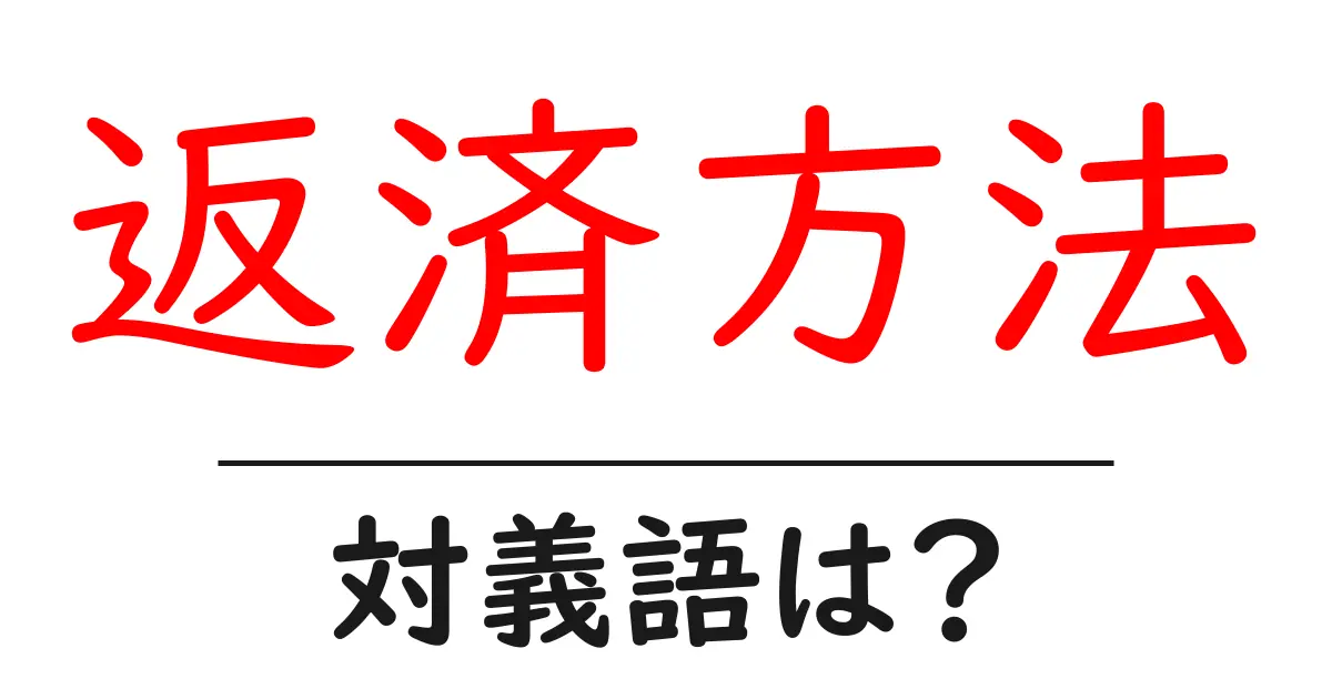 返済方法の対義語・反対語を使用例を交えて分かりやすく解説!