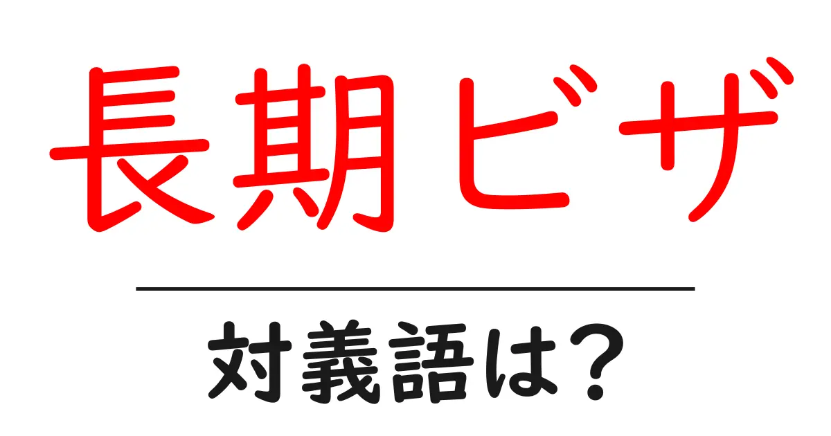 長期ビザの対義語・反対語を使用例を交えて分かりやすく解説!
