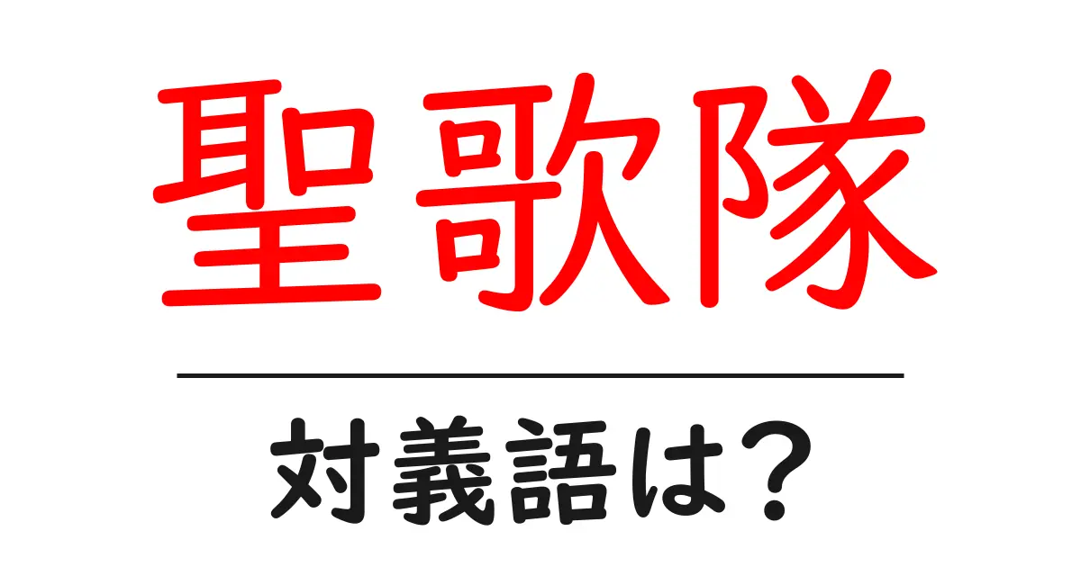 聖歌隊の対義語・反対語を使用例を交えて分かりやすく解説!