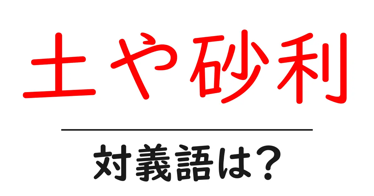 土や砂利の対義語・反対語を使用例を交えて分かりやすく解説!