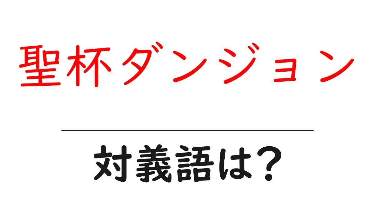 聖杯ダンジョンの対義語・反対語を使用例を交えて分かりやすく解説!