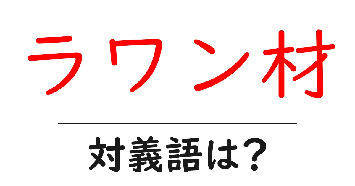 ラワン材の対義語・反対語を使用例を交えて分かりやすく解説!
