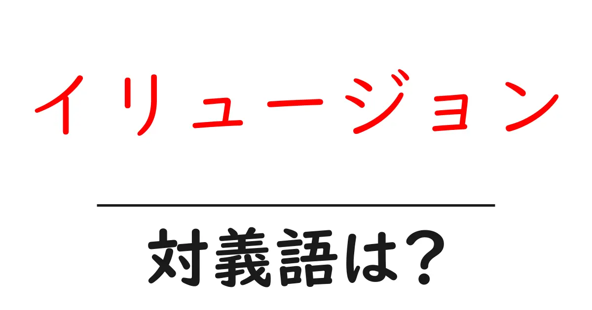 イリュージョンの対義語・反対語を使用例を交えて分かりやすく解説!