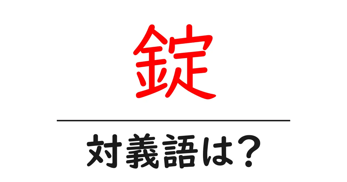 錠の対義語・反対語を使用例を交えて分かりやすく解説!