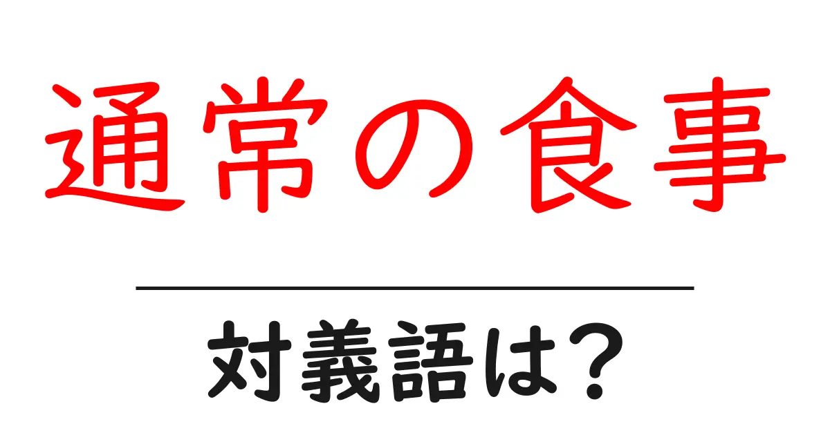 通常の食事の対義語・反対語を使用例を交えて分かりやすく解説!