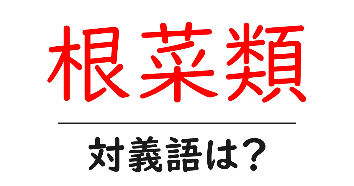 根菜類の対義語・反対語を使用例を交えて分かりやすく解説！