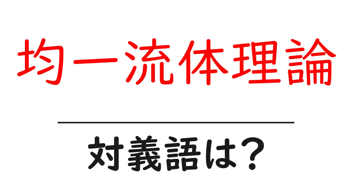 均一流体理論の対義語・反対語を使用例を交えて分かりやすく解説!