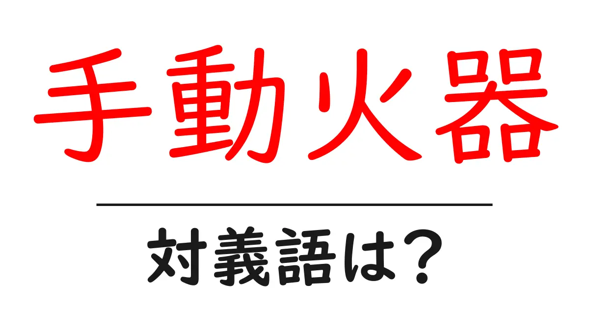 手動火器の対義語・反対語を使用例を交えて分かりやすく解説!
