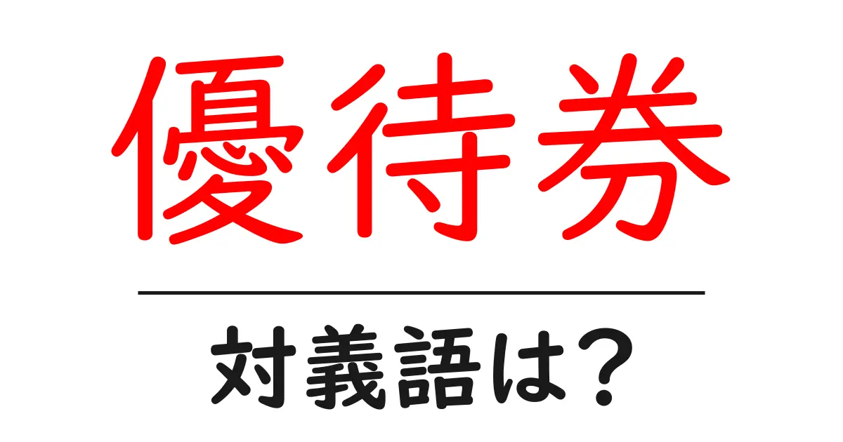 優待券の対義語・反対語を使用例を交えて分かりやすく解説!