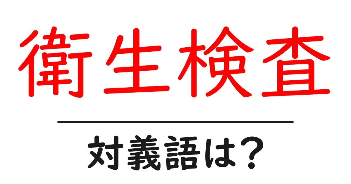 衛生検査の対義語・反対語を使用例を交えて分かりやすく解説!