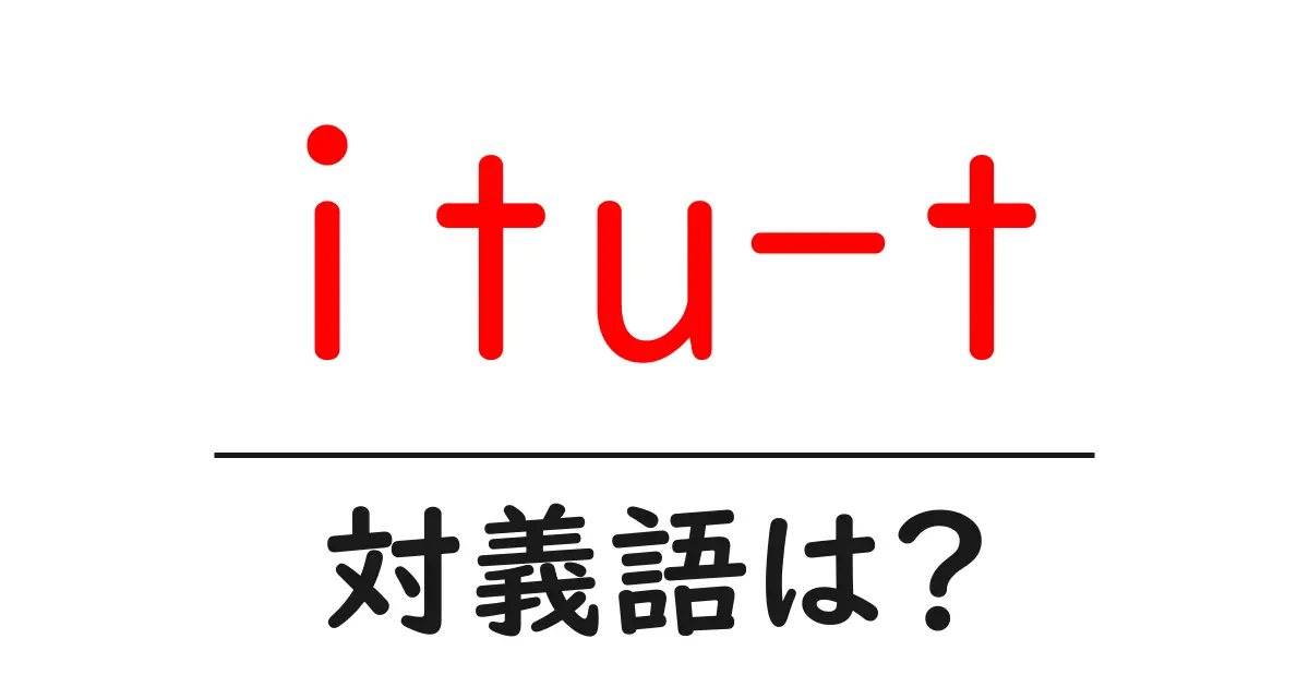 itu-tの対義語・反対語を使用例を交えて分かりやすく解説！